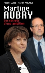 Rosalie Lucas et Marion Mourgue - Martine Aubry - Les secrets d'une ambition.