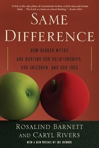 Rosalind Barnett et Caryl Rivers - Same Difference - How Gender Myths Are Hurting Our Relationships, Our Children, and Our Jobs.
