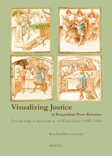 Rosalind Brown-Grant - Visualizing Justice in Burgundian Prose Romance - Text and Image in Manuscripts of the Wavrin Master (1450s-1460s).