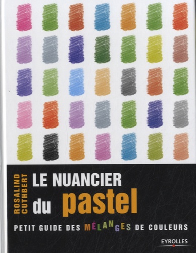 Rosalind Cuthbert - Le nuancier du pastel - Guide visuel de la composition et des mélanges de couleurs.