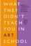 What They Didn't Teach You in Art School. What you need to know to survive as an artist