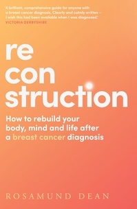 Rosamund Dean - Reconstruction - How to rebuild your body, mind and life after a breast cancer diagnosis.