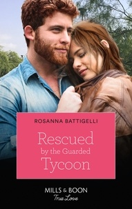 Rosanna Battigelli - Rescued By The Guarded Tycoon.