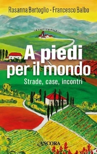 Rosanna Bertoglio et Francesco Balbo - A piedi per il mondo - Strade, case, incontri.