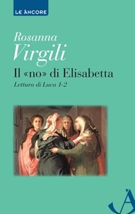Rosanna Virgili - Il «no» di Elisabetta. Lettura di Luca 1-2.