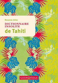 Rosanne Aries - Dictionnaire insolite de Tahiti et des îles de la Polynésie française.