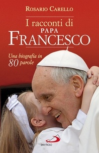 Rosario Carello - I racconti di Papa Francesco. Una biografia in 80 parole.