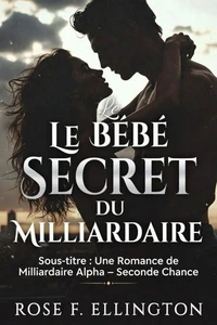 Le bébé secret du milliardaire: Une romance de milliardaire alpha avec une seconde chance