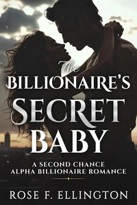 The Billionaire’s Secret Baby: A Second Chance Alpha Billionaire Romance