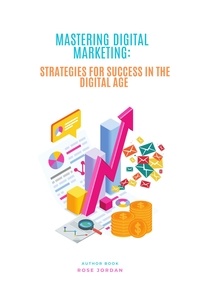  Rose Jordan - Mastering Digital Marketing: Strategies for Success in the Digital Age.