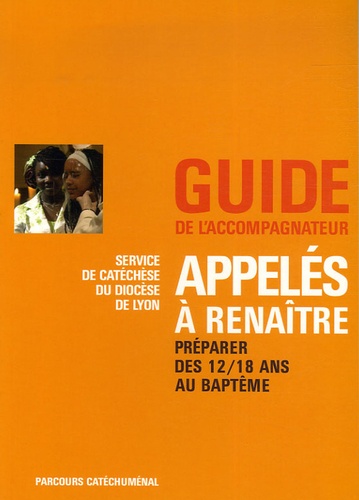 Rose Lecante et Colette Louisot - Appelés à renaître - Préparer le baptême des 12/18 ans, Guide de l'accompagnateur.