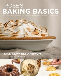 Rose Levy Beranbaum - Rose's Baking Basics - 100 Essential Recipes, with More Than 600 Step-by-Step Photos.