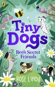 Rose Lihou - Tiny Dogs: Bea’s Secret Friends.