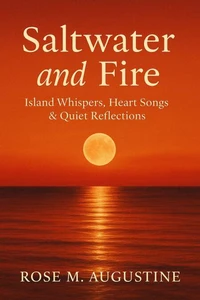 Saltwater and Fire: Island Whispers, Heart Songs &amp; Quiet Reflections