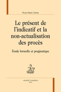 Rose-Marie Gerbe - Le présent de l'indicatif et la non-actualisation des procès - Etude formelle et pragmatique.