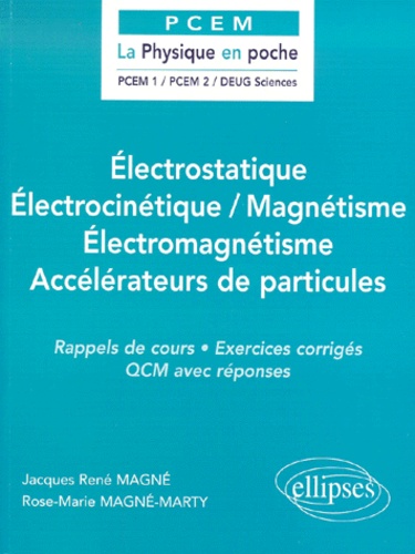 Rose-Marie Magné-Marty et Jacques-René Magné - Electrostatique, Electrocinetique, Magnetisme, Electromagnetisme, Accelerateurs De Particules. Rappels De Cours, Exercices Corriges, Qcm Avec Reponses.