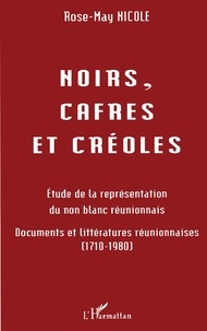 Rose-May Nicole - Noirs, cafres et créoles - Étude de la représentation du non blanc réunionnais, documents et littératures réunionnaises, 1710-1980.