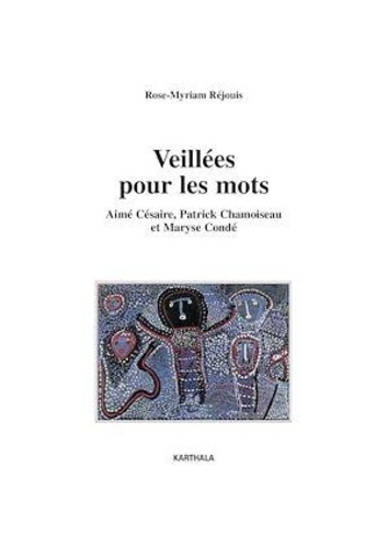 Rose-Myriam Réjouis - Veillées pour les mots - Aimé Césaire, Patrick Chamoiseau et Maryse Condé.