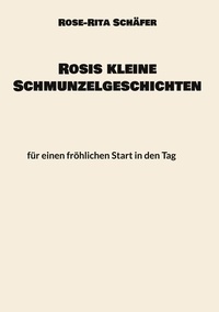 Rose-Rita Schäfer - Rosis kleine Schmunzelgeschichten - für einen fröhlichen Start in den Tag.