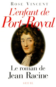 Rose Vincent - L'Enfant De Port-Royal. Le Roman De Jean Racine.