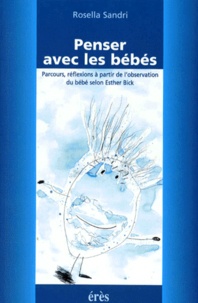 Rosella Sandri - Penser Avec Les Bebes. Parcours, Reflexions A Partir De L'Observation Du Bebe Selon Esther Bick.