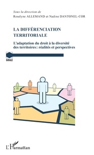 Roselyne Allemand et Nadine Dantonel-Cor - La différenciation territoriale - L'adaptation du droit à la diversité des territoires : réalités et perspectives.