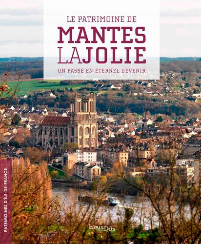 Le patrimoine de Mantes-la-Jolie. Un passé en éternel devenir