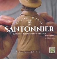 Roselyne Canut - De l'art d'être santonnier ou L'histoire du santonnier Robert Canut.