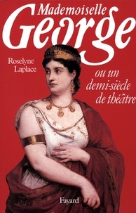 Roselyne Laplace - Mademoiselle George - Ou un demi-siècle de théâtre.