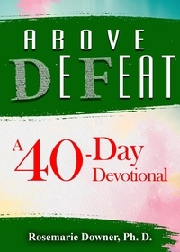  Rosemarie Downer, Ph.D. - Above Defeat. A 40-Day Devotional.