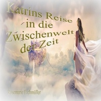 Rosemarie Eichmüller - Katrin`s Reise in die Zwischenwelt der Zeit.