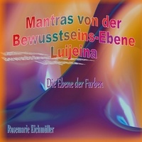 Rosemarie Eichmüller - Mantras von der Bewusstseins-Ebene Luijeina - Die Ebene der Farben.