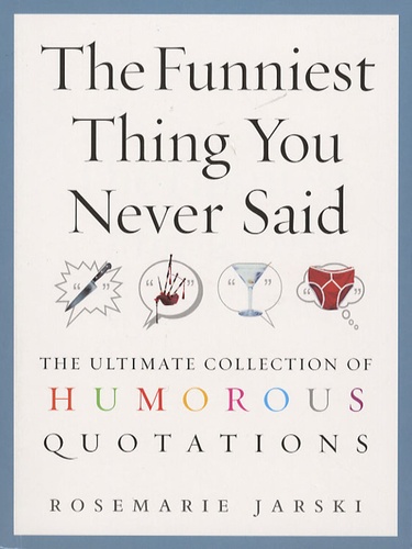 Rosemarie Jarski - The Funniest Thing You Never Said - The Ultimate Collection of Humorous Quotations.