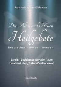 Rosemarie Johanna Sichmann - Die Alten und Neuen Heilgebete - Band 8 - Begleitende Worte im Raum zwischen Leben, Tod und Seelenheimat.