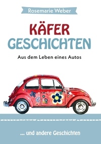 Rosemarie Weber - Käfergeschichten - Aus dem Leben eines Autos - ... und andere Geschichten.