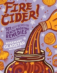 Rosemary Gladstar - Fire Cider! - 101 Zesty Recipes for Health-Boosting Remedies Made with Apple Cider Vinegar.