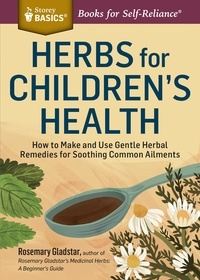 Rosemary Gladstar - Herbs for Children's Health - How to Make and Use Gentle Herbal Remedies for Soothing Common Ailments. A Storey BASICS® Title.