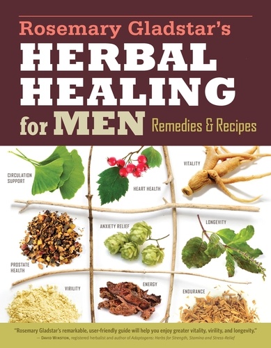 Rosemary Gladstar's Herbal Healing for Men. Remedies and Recipes for Circulation Support, Heart Health, Vitality, Prostate Health, Anxiety Relief, Longevity, Virility, Energy &amp; Endurance