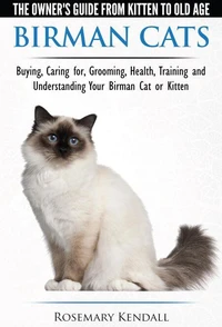 Birman Cats - The Owner's Guide from Kitten to Old Age - Buying, Caring For, Grooming, Health, Training, and Understanding Your Birman Cat or Kitten