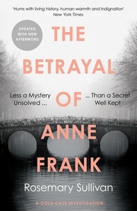Rosemary Sullivan - The Betrayal of Anne Frank - A Cold Case Investigation.
