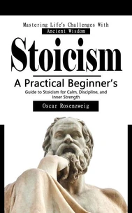 Stoicism: Mastering Life’s Challenges With Ancient Wisdom