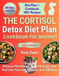 The Cortisol Detox Diet Plan Cookbook For Women: Balance Hormones, Boost Energy, and Feel Like Yourself Again in Just 28 Days