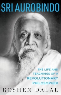 Roshen Dalal - Sri Aurobindo - The Life and Teachings of a Revolutionary Philosopher.