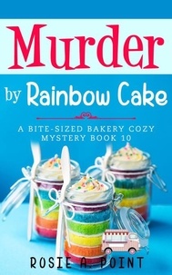  Rosie A. Point - Murder by Rainbow Cake - A Bite-sized Bakery Cozy Mystery, #10.