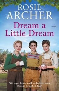 Rosie Archer - Dream a Little Dream - A heartwarming and utterly gripping WW2 saga.