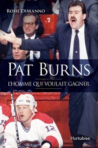 Rosie DiManno - Pat burns, l'homme qui voulait gagner.