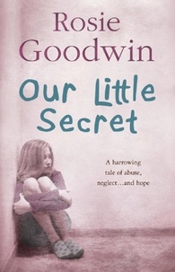 Rosie Goodwin - Our Little Secret - A harrowing saga of abuse, neglect… and hope.