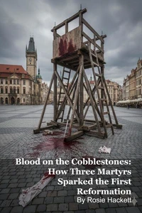 Blood on the Cobblestones: How Three Martyrs Sparked the First Reformation