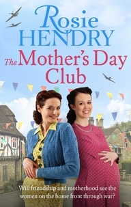 Rosie Hendry - The Mother's Day Club - the uplifting family saga that celebrates friendship in wartime Britain.