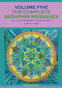 Rosie Jackson - The complete seraphin messages: Volume 5 - 10 years of telepathic communication with an angel.